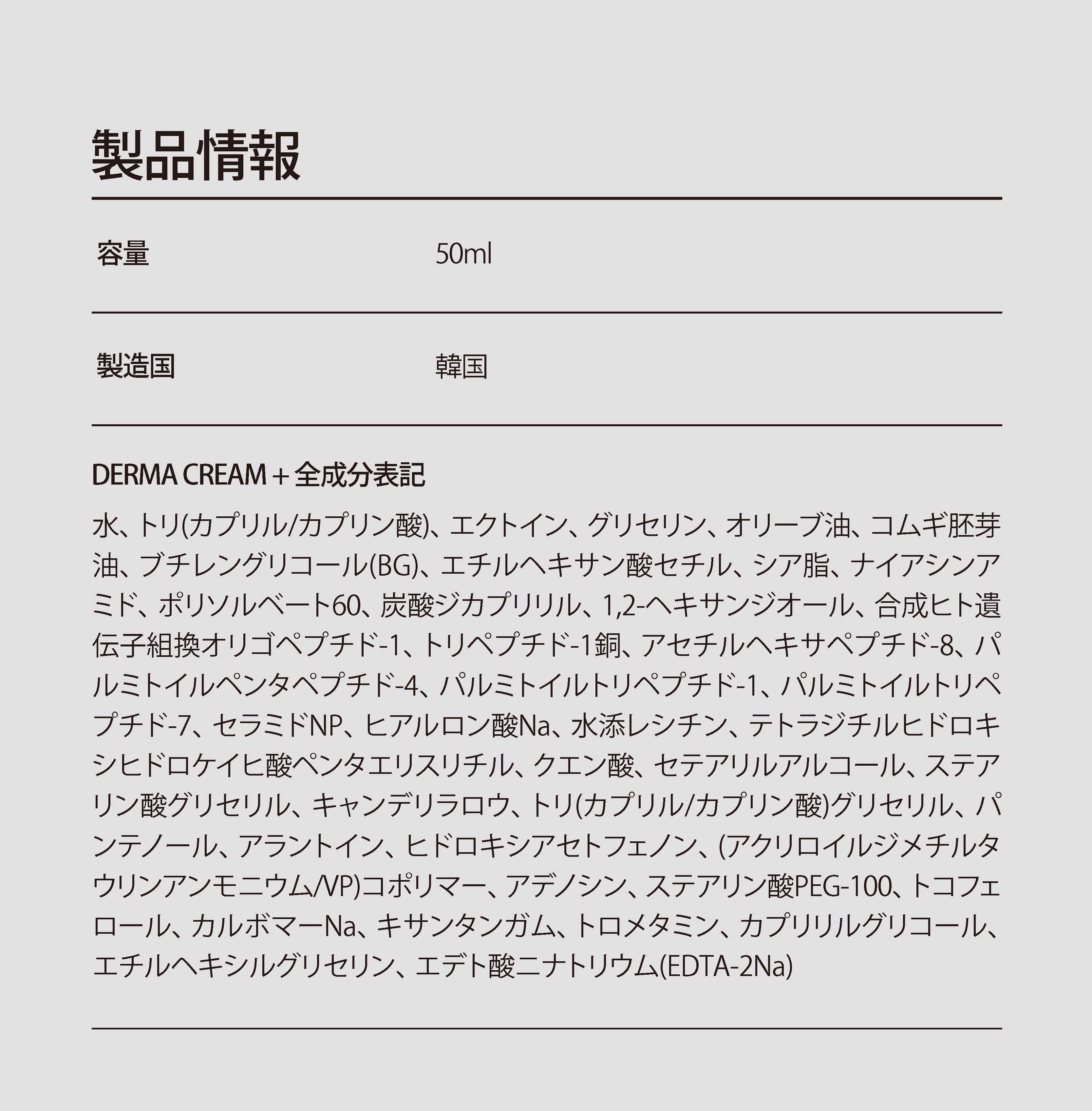 水、トリ（カプリル／カプリン酸）グリセリル、エクトイン、グリセリン、オリーブ油、コムギ胚芽油、BG、エチルヘキサン酸セチル、シア脂、ナイアシンアミド、ポリソルベート60、炭酸ジカプリリル、1,2-ヘキサンジオール、合成ヒト遺伝子組換オリゴペプチド-1、トリペプチド-1銅、アセチルヘキサペプチド-8、パルミトイルペンタペプチド-4、パルミトイルトリペプチド-1、パルミトイルトリペプチド-7、セラミドNP、ヒアルロン酸Na、水添レシチン、テトラジチルヒドロキシヒドロケイヒ酸ペンタエリスリチル、クエン酸、セテアリルアルコール、ステアリン酸グリセリル、キャンデリラロウ、パンテノール、アラントイン、ヒドロキシアセトフェノン、（アクリロイルジメチルタウリンアンモニウム／VP）コポリマー、アデノシン、ステアリン酸PEG-100、トコフェロール、カルボマーNa、キサンタンガム、トロメタミン、カプリリルグリコール、エチルヘキシルグリセリン、EDTA-2Na
